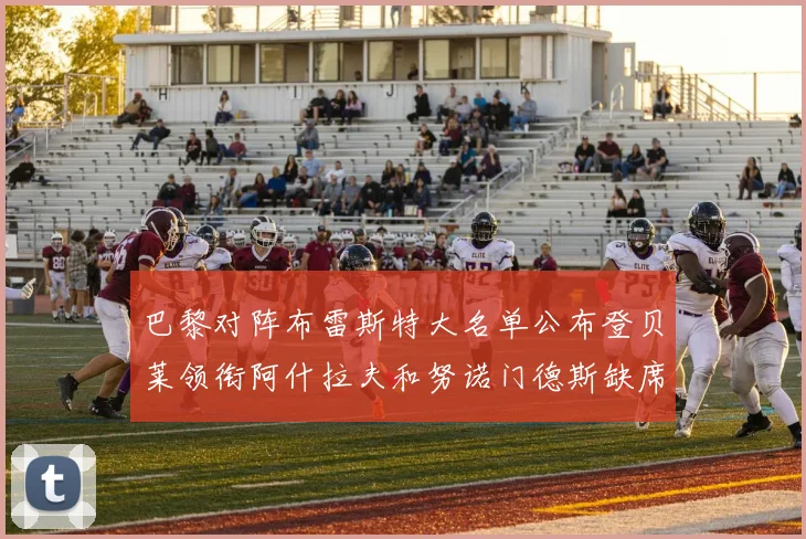 巴黎对阵布雷斯特大名单公布登贝莱领衔阿什拉夫和努诺门德斯缺席