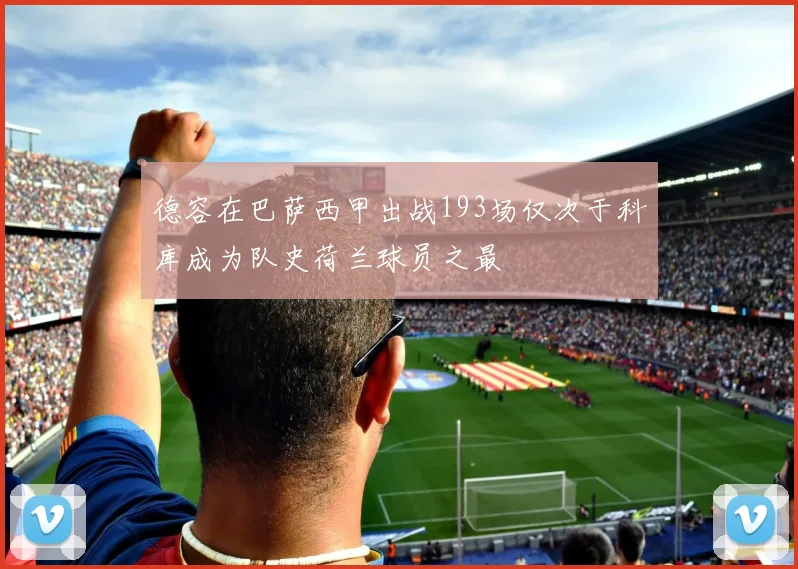 德容在巴萨西甲出战193场仅次于科库成为队史荷兰球员之最