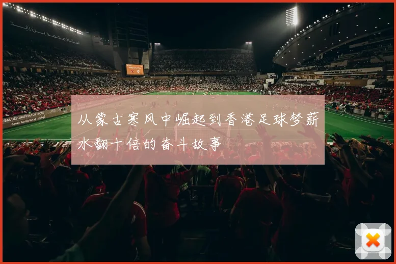 从蒙古寒风中崛起到香港足球梦薪水翻十倍的奋斗故事