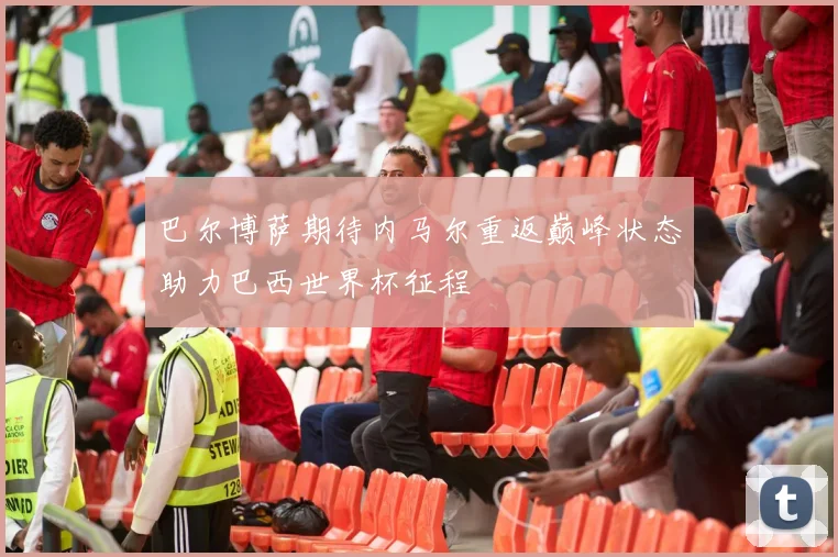 巴尔博萨期待内马尔重返巅峰状态助力巴西世界杯征程