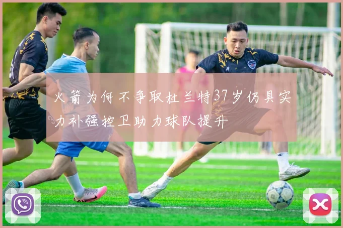 火箭为何不争取杜兰特37岁仍具实力补强控卫助力球队提升