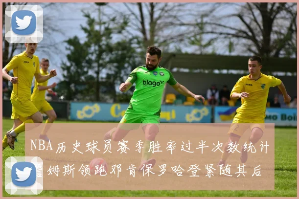 NBA历史球员赛季胜率过半次数统计詹姆斯领跑邓肯保罗哈登紧随其后