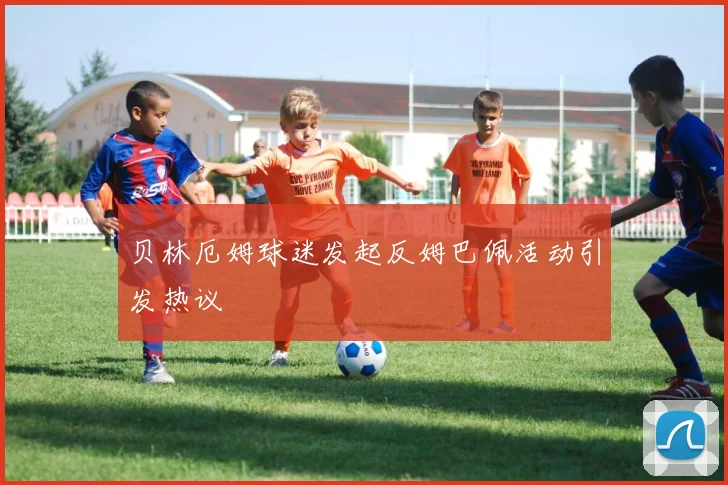 贝林厄姆球迷发起反姆巴佩活动引发热议